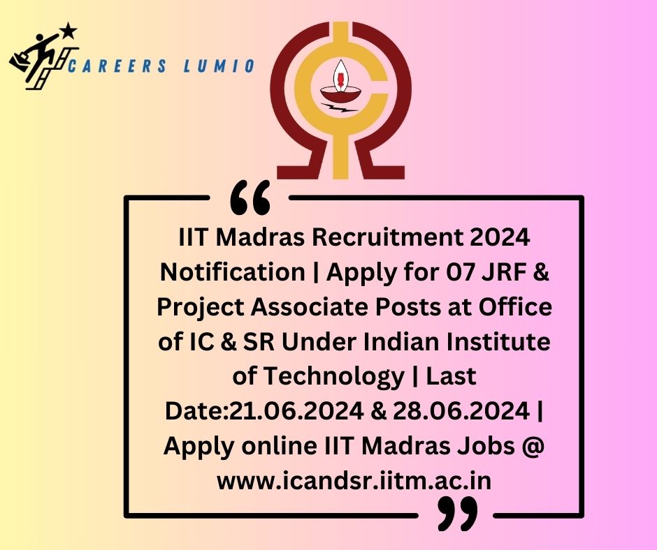 IIT Madras Recruitment 2024 Notification | Apply for 07 JRF & Project Associate Posts at Office of IC & SR Under Indian Institute of Technology | Last Date:21.06.2024 & 28.06.2024 | Apply online IIT Madras Jobs @ www.icandsr.iitm.ac.in