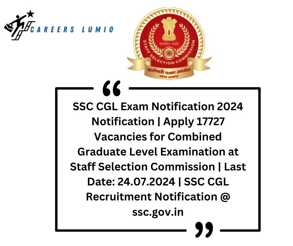 SSC CGL Exam Notification 2024 Notification  | Apply 17727 Vacancies for Combined Graduate Level Examination at Staff Selection Commission    | Last Date: 24.07.2024 | SSC CGL Recruitment Notification @ ssc.gov.in