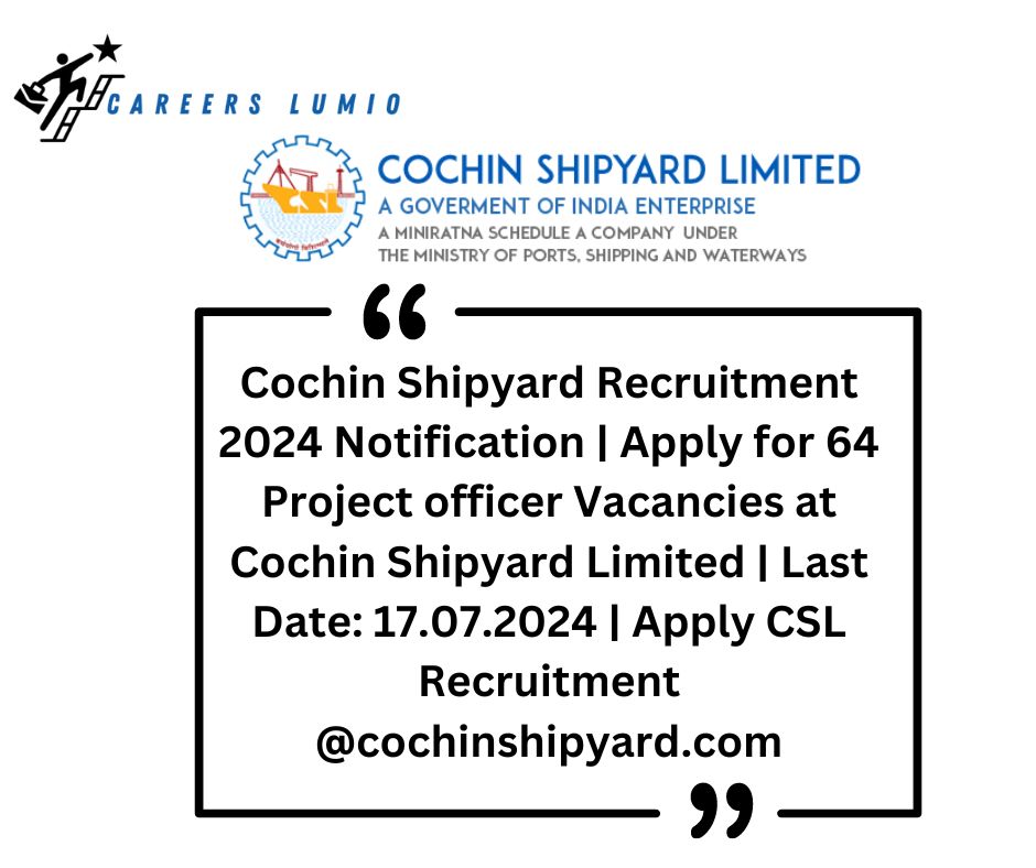 Cochin Shipyard Recruitment 2024 Notification  | Apply for 64 Project officer Vacancies at  Cochin Shipyard Limited | Last Date: 17.07.2024 | Apply CSL Recruitment @cochinshipyard.com