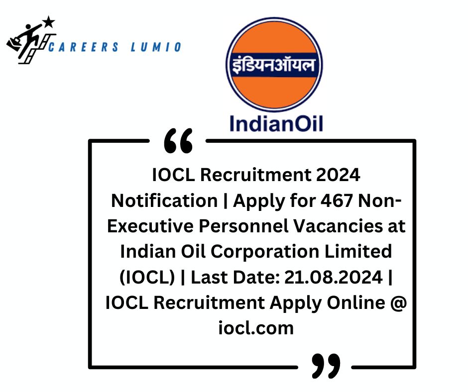 IOCL Recruitment 2024 Notification  | Apply for 467 Non-Executive Personnel  Vacancies at Indian Oil Corporation Limited (IOCL) | Last Date: 21.08.2024 | IOCL Recruitment Apply Online @ iocl.com